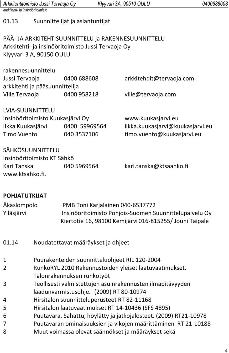 eu Ilkka Kuukasjärvi 0400 59969564 ilkka.kuukasjarvi@kuukasjarvi.eu Timo Vuento 040 3537106 timo.vuento@kuukasjarvi.eu SÄHKÖSUUNNITTELU Insinööritoimisto KT Sähkö Kari Tanska 040 5969564 kari.