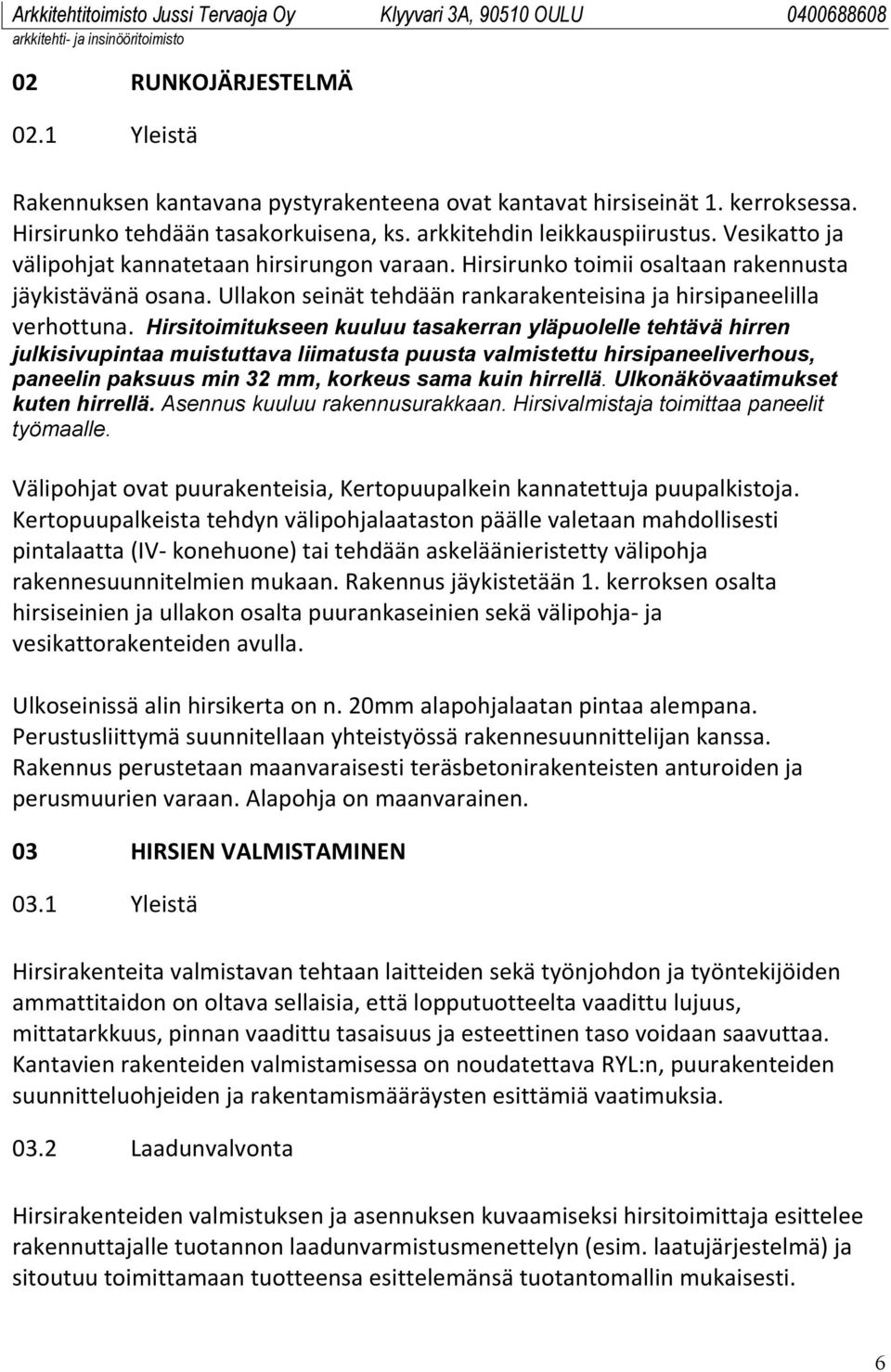 Hirsitoimitukseen kuuluu tasakerran yläpuolelle tehtävä hirren julkisivupintaa muistuttava liimatusta puusta valmistettu hirsipaneeliverhous, paneelin paksuus min 32 mm, korkeus sama kuin hirrellä.