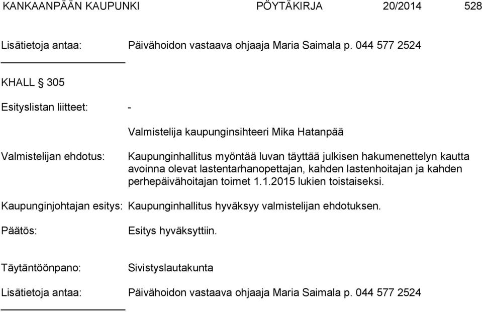 täyttää julkisen hakumenettelyn kautta avoin na olevat lastentarhanopettajan, kahden lastenhoitajan ja kahden per he päi vä hoi ta jan toimet 1.