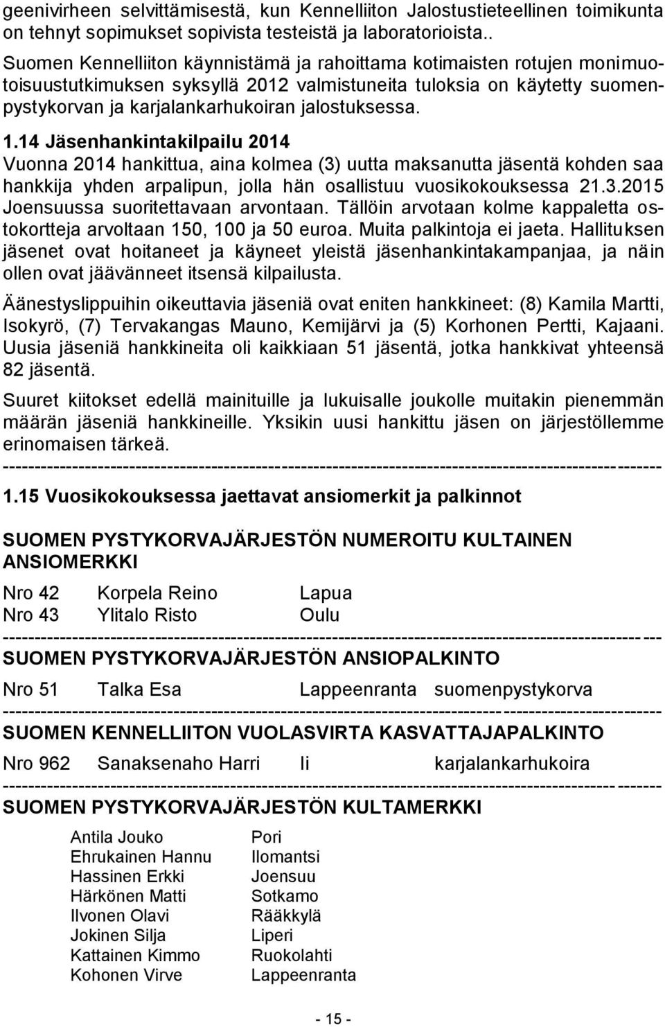 1.14 Jäsenhankintakilpailu 2014 Vuonna 2014 hankittua, aina kolmea (3) uutta maksanutta jäsentä kohden saa hankkija yhden arpalipun, jolla hän osallistuu vuosikokouksessa 21.3.2015 Joensuussa suoritettavaan arvontaan.