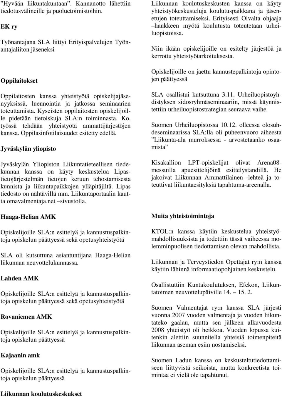 Kyseisten oppilaitosten opiskelijoille pidetään tietoiskuja SLA:n toiminnasta. Ko. työssä tehdään yhteistyötä ammattijärjestöjen kanssa. Oppilasinfotilaisuudet esitetty edellä.