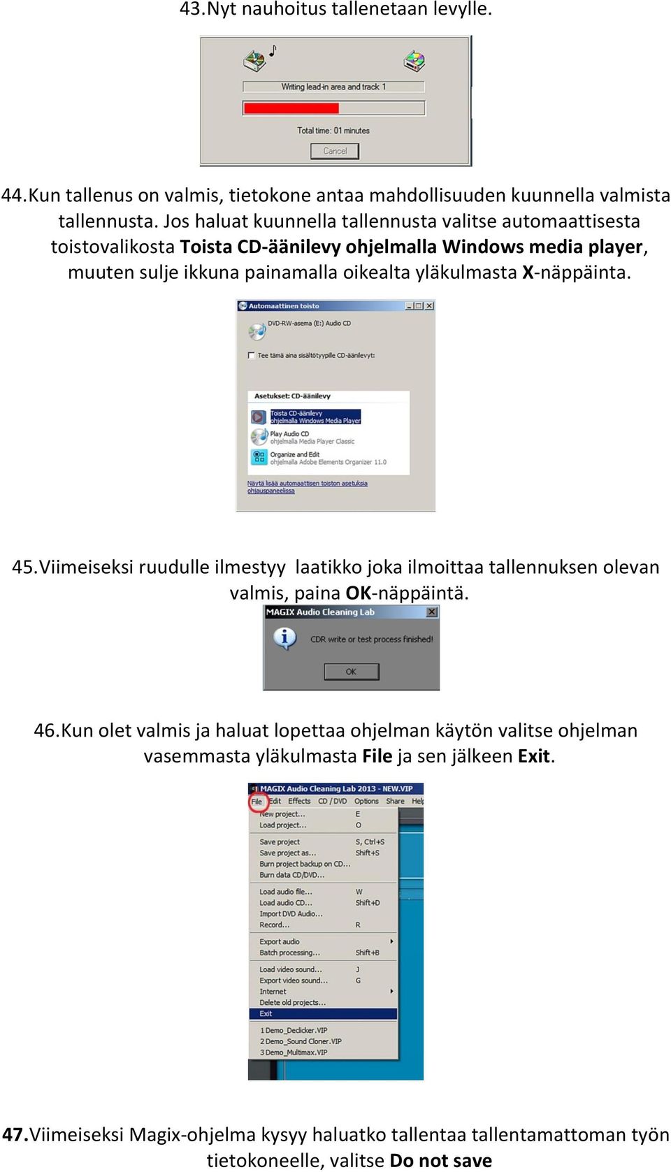 yläkulmasta X-näppäinta. 45. Viimeiseksi ruudulle ilmestyy laatikko joka ilmoittaa tallennuksen olevan valmis, paina OK-näppäintä. 46.