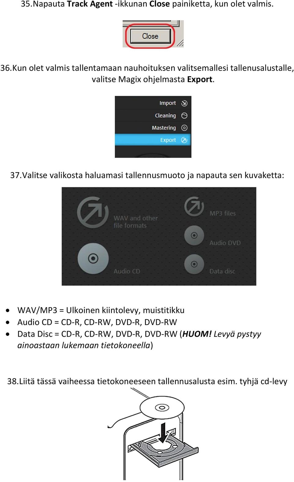 Valitse valikosta haluamasi tallennusmuoto ja napauta sen kuvaketta: WAV/MP3 = Ulkoinen kiintolevy, muistitikku Audio CD =