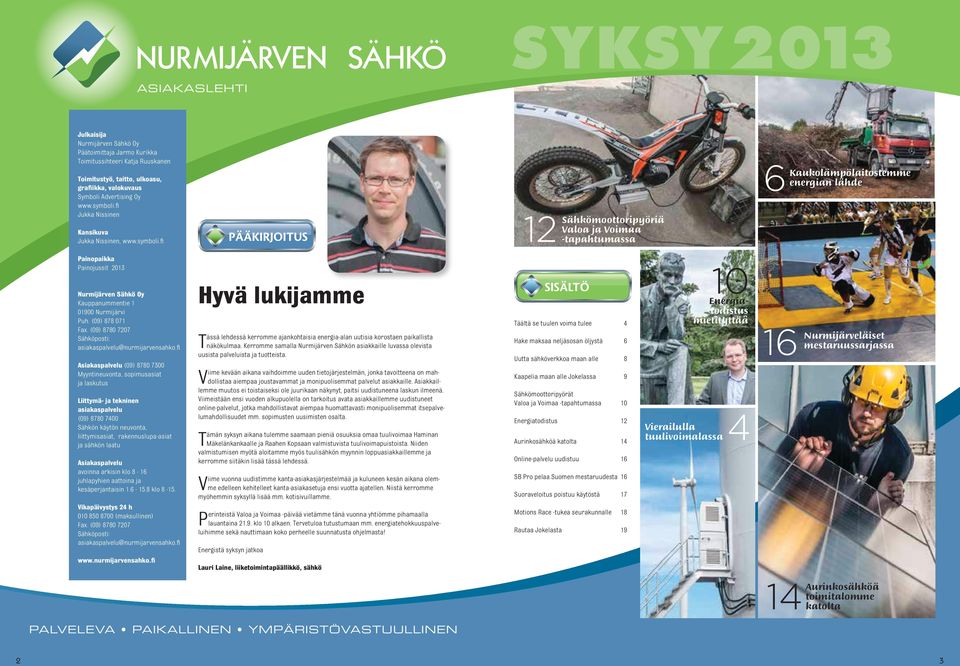 fi PÄÄKIRJOITUS 12 Sähkömoottoripyöriä Valoa ja Voimaa -tapahtumassa 6 Kaukolämpölaitostemme energian lähde Painopaikka Painojussit 2013 Sähkö Oy Kauppanummentie 1 01900 Nurmijärvi Puh.