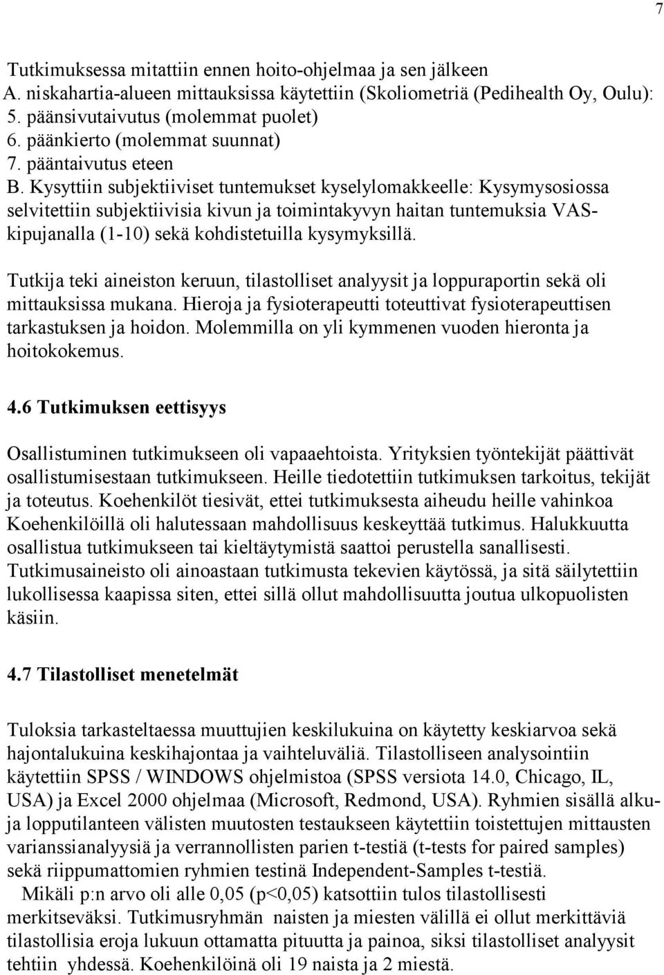 Kysyttiin subjektiiviset tuntemukset kyselylomakkeelle: Kysymysosiossa selvitettiin subjektiivisia kivun ja toimintakyvyn haitan tuntemuksia VASkipujanalla (1-10) sekä kohdistetuilla kysymyksillä.