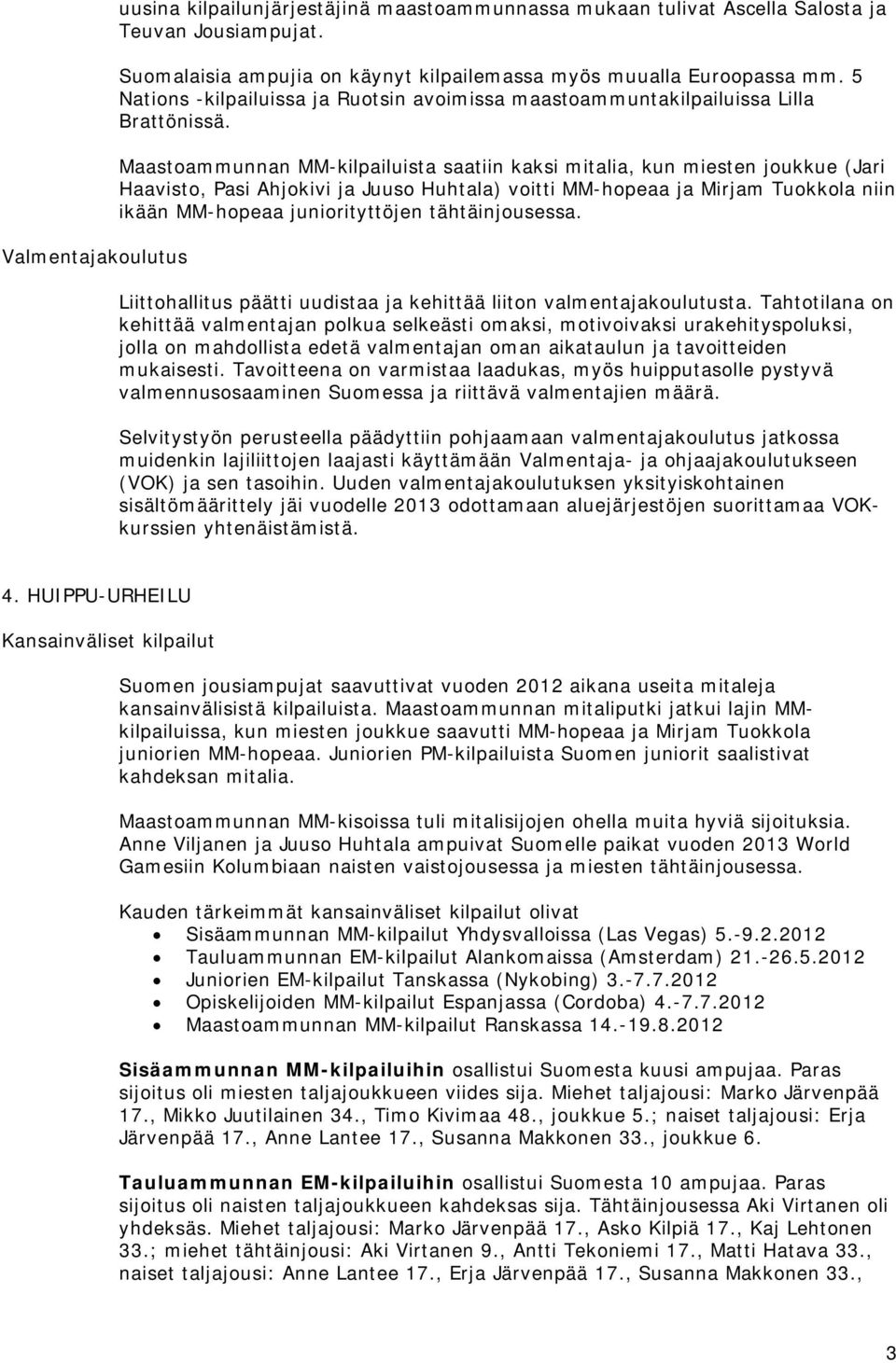 Maastoammunnan MM-kilpailuista saatiin kaksi mitalia, kun miesten joukkue (Jari Haavisto, Pasi Ahjokivi ja Juuso Huhtala) voitti MM-hopeaa ja Mirjam Tuokkola niin ikään MM-hopeaa juniorityttöjen