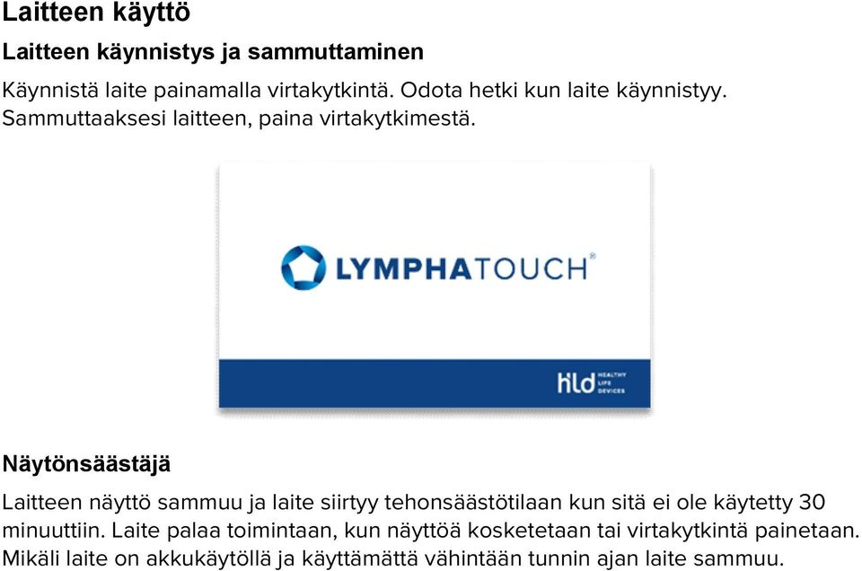 Näytönsäästäjä Laitteen näyttö sammuu ja laite siirtyy tehonsäästötilaan kun sitä ei ole käytetty 30 minuuttiin.