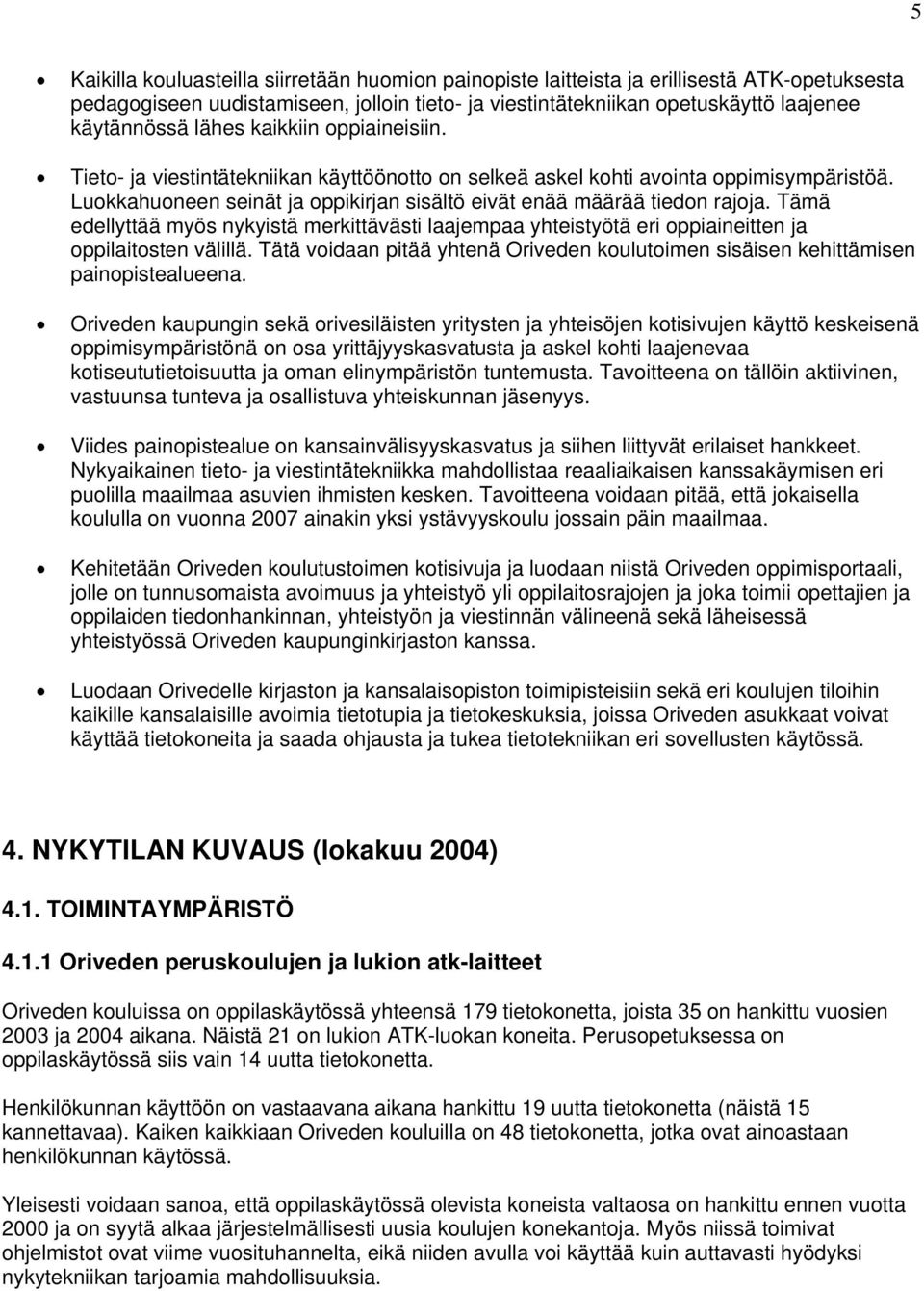 Tämä edellyttää myös nykyistä merkittävästi laajempaa yhteistyötä eri oppiaineitten ja oppilaitosten välillä. Tätä voidaan pitää yhtenä Oriveden koulutoimen sisäisen kehittämisen painopistealueena.