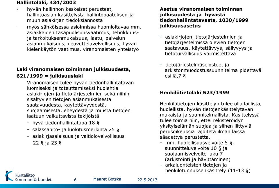 toiminnan julkisuudesta, 621/1999 = julkisuuslaki Viranomaisen tulee hyvän tiedonhallintatavan luomiseksi ja toteuttamiseksi huolehtia asiakirjojen ja tietojärjestelmien sekä niihin sisältyvien