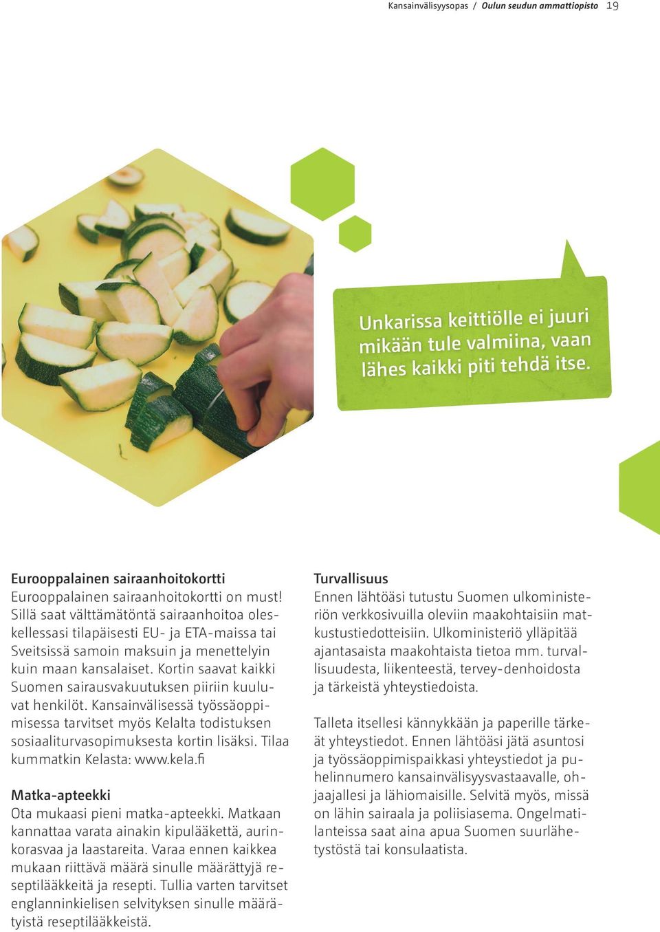 Sillä saat välttämätöntä sairaanhoitoa oleskellessasi tilapäisesti EU- ja ETA-maissa tai Sveitsissä samoin maksuin ja menettelyin kuin maan kansalaiset.