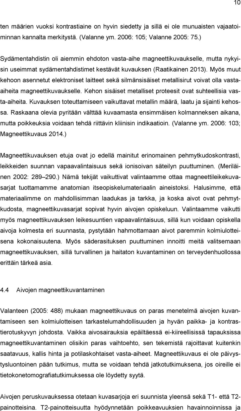 Myös muut kehoon asennetut elektroniset laitteet sekä silmänsisäiset metallisirut voivat olla vastaaiheita magneettikuvaukselle. Kehon sisäiset metalliset proteesit ovat suhteellisia vasta-aiheita.