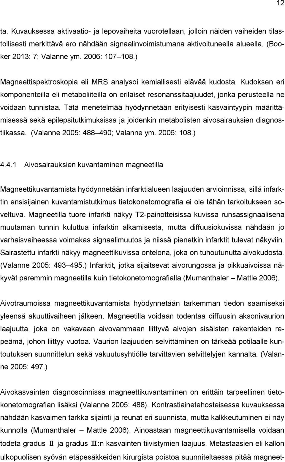 Kudoksen eri komponenteilla eli metaboliiteilla on erilaiset resonanssitaajuudet, jonka perusteella ne voidaan tunnistaa.