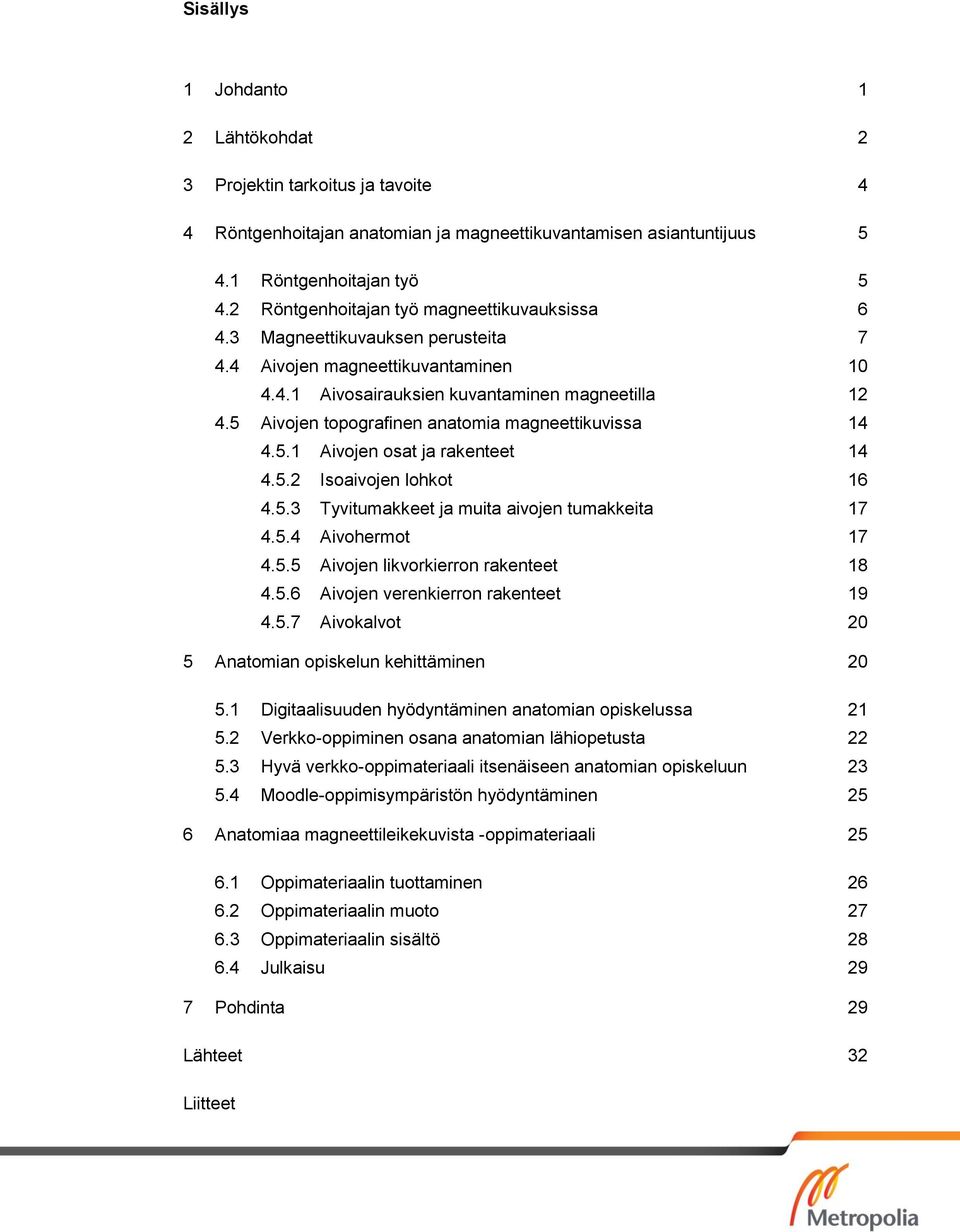 5 Aivojen topografinen anatomia magneettikuvissa 14 4.5.1 Aivojen osat ja rakenteet 14 4.5.2 Isoaivojen lohkot 16 4.5.3 Tyvitumakkeet ja muita aivojen tumakkeita 17 4.5.4 Aivohermot 17 4.5.5 Aivojen likvorkierron rakenteet 18 4.