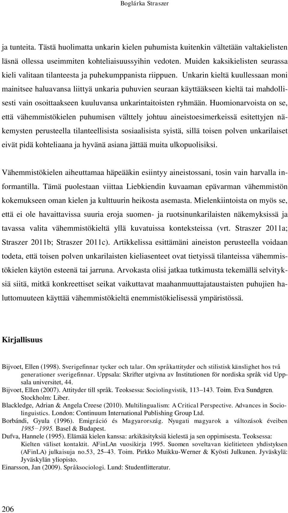 Unkarin kieltä kuullessaan moni mainitsee haluavansa liittyä unkaria puhuvien seuraan käyttääkseen kieltä tai mahdollisesti vain osoittaakseen kuuluvansa unkarintaitoisten ryhmään.