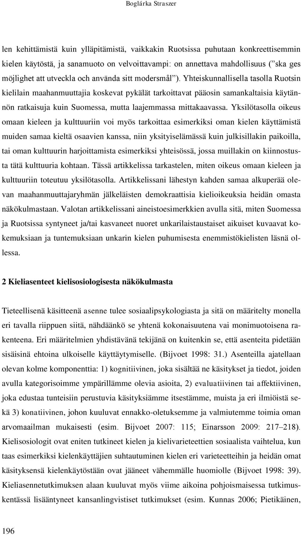 Yhteiskunnallisella tasolla Ruotsin kielilain maahanmuuttajia koskevat pykälät tarkoittavat pääosin samankaltaisia käytännön ratkaisuja kuin Suomessa, mutta laajemmassa mittakaavassa.