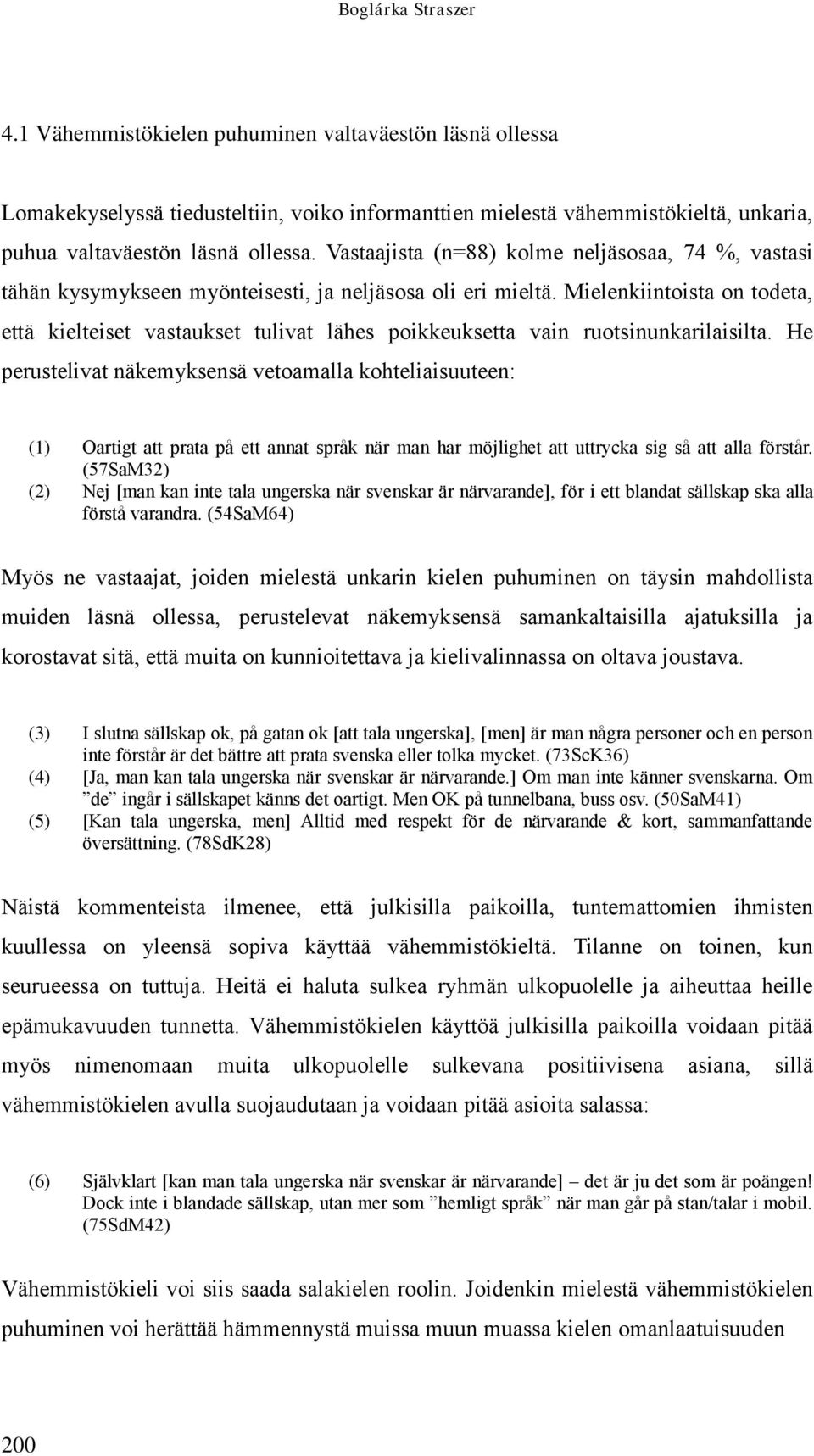 Mielenkiintoista on todeta, että kielteiset vastaukset tulivat lähes poikkeuksetta vain ruotsinunkarilaisilta.