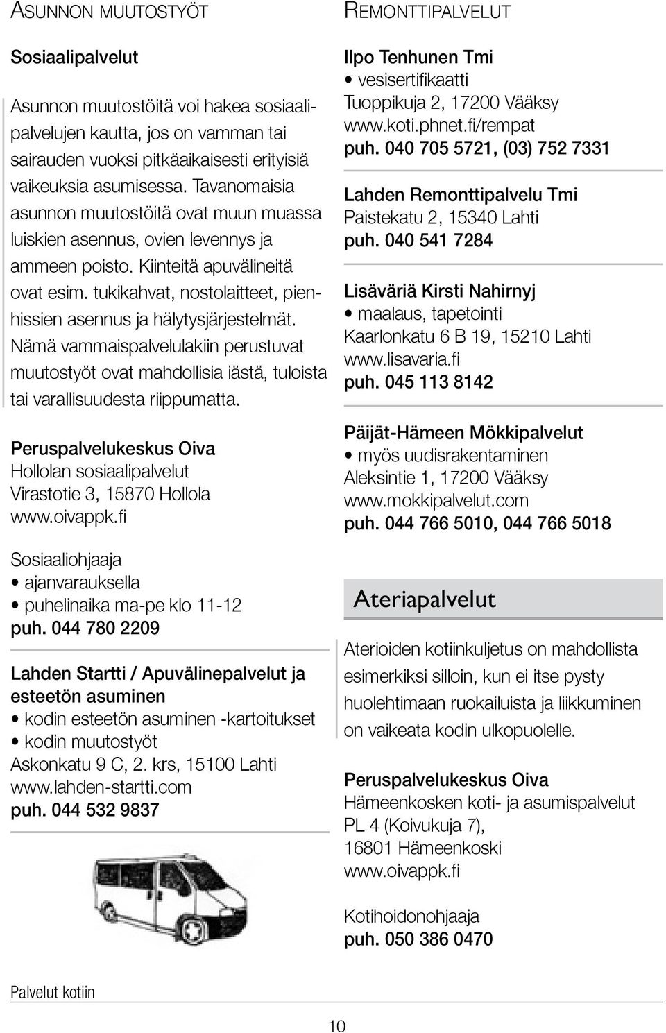 tuki kahvat, nostolaitteet, pienhissien asennus ja hälytysjärjestelmät. Nämä vammais palvelulakiin perustuvat muuto styöt ovat mahdollisia iästä, tuloista tai varallisuudesta riippumatta.