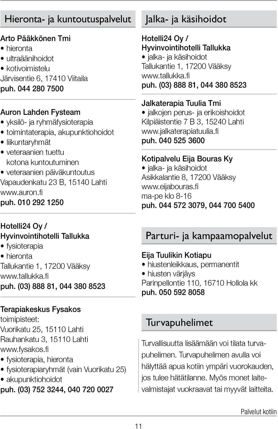 15140 Lahti www.auron.fi puh. 010 292 1250 Hotelli24 Oy / Hyvinvointihotelli Tallukka fysioterapia hieronta Tallukantie 1, 17200 Vääksy www.tallukka.fi puh. (03) 888 81, 044 380 8523 Terapiakeskus Fysakos toimipisteet: Vuorikatu 25, 15110 Lahti Rauhankatu 3, 15110 Lahti www.