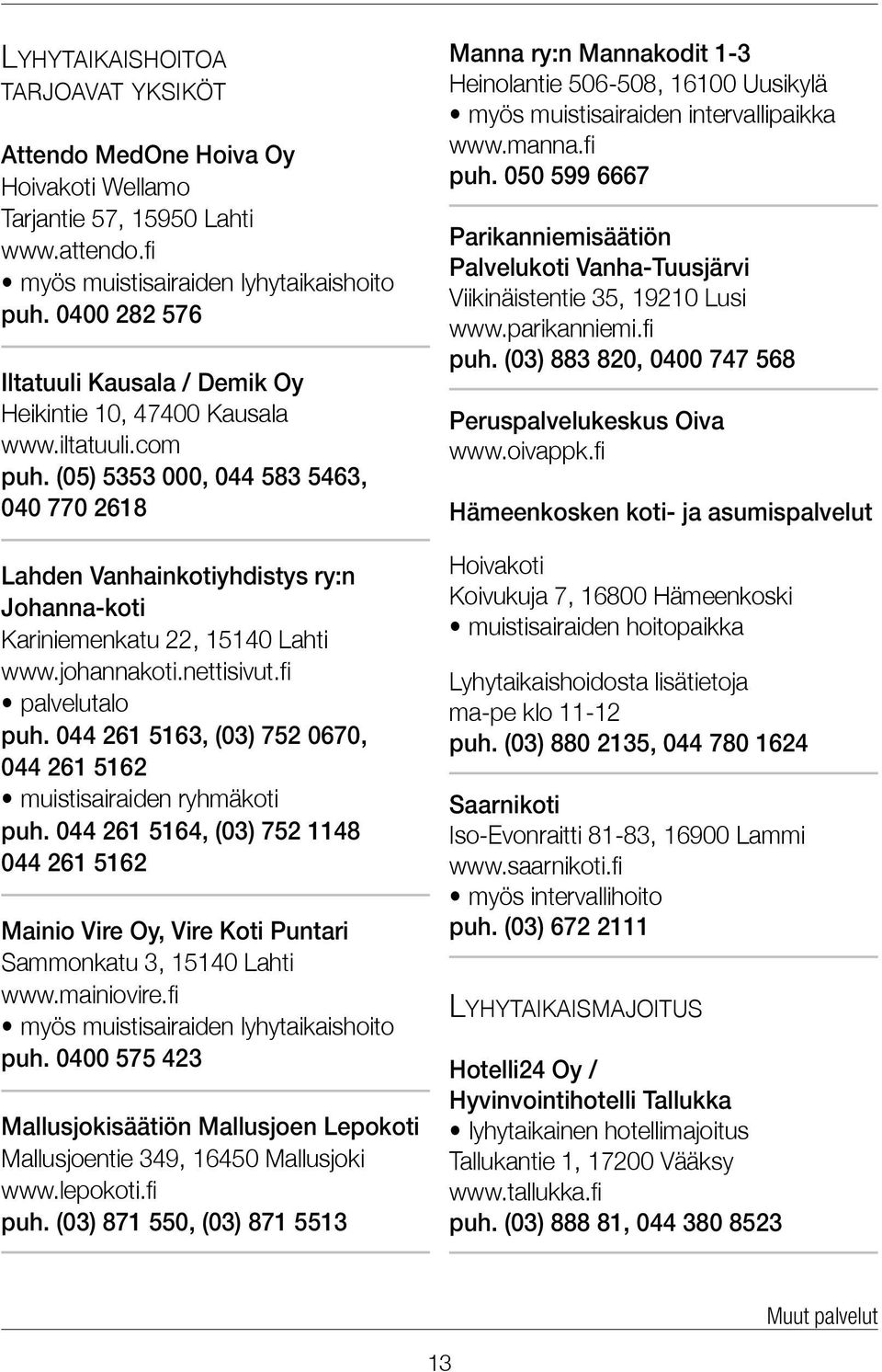 (05) 5353 000, 044 583 5463, 040 770 2618 Lahden Vanhainkotiyhdistys ry:n Johanna-koti Kariniemenkatu 22, 15140 Lahti www.johannakoti.nettisivut.fi palvelutalo puh.