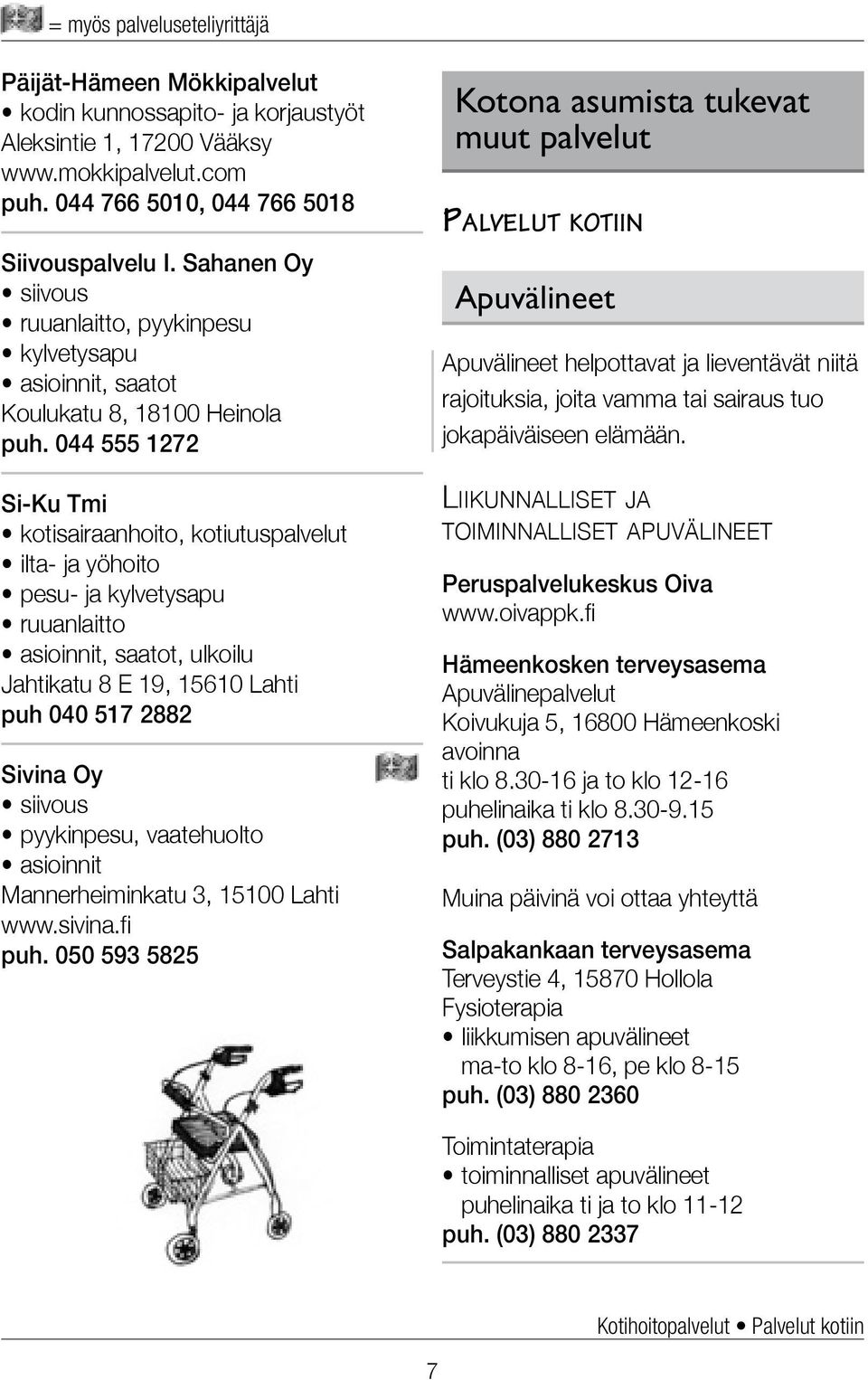 044 555 1272 Si-Ku Tmi kotisairaanhoito, kotiutuspalvelut ilta- ja yöhoito pesu- ja kylvetysapu ruuanlaitto asioinnit, saatot, ulkoilu Jahtikatu 8 E 19, 15610 Lahti puh 040 517 2882 Sivina Oy siivous