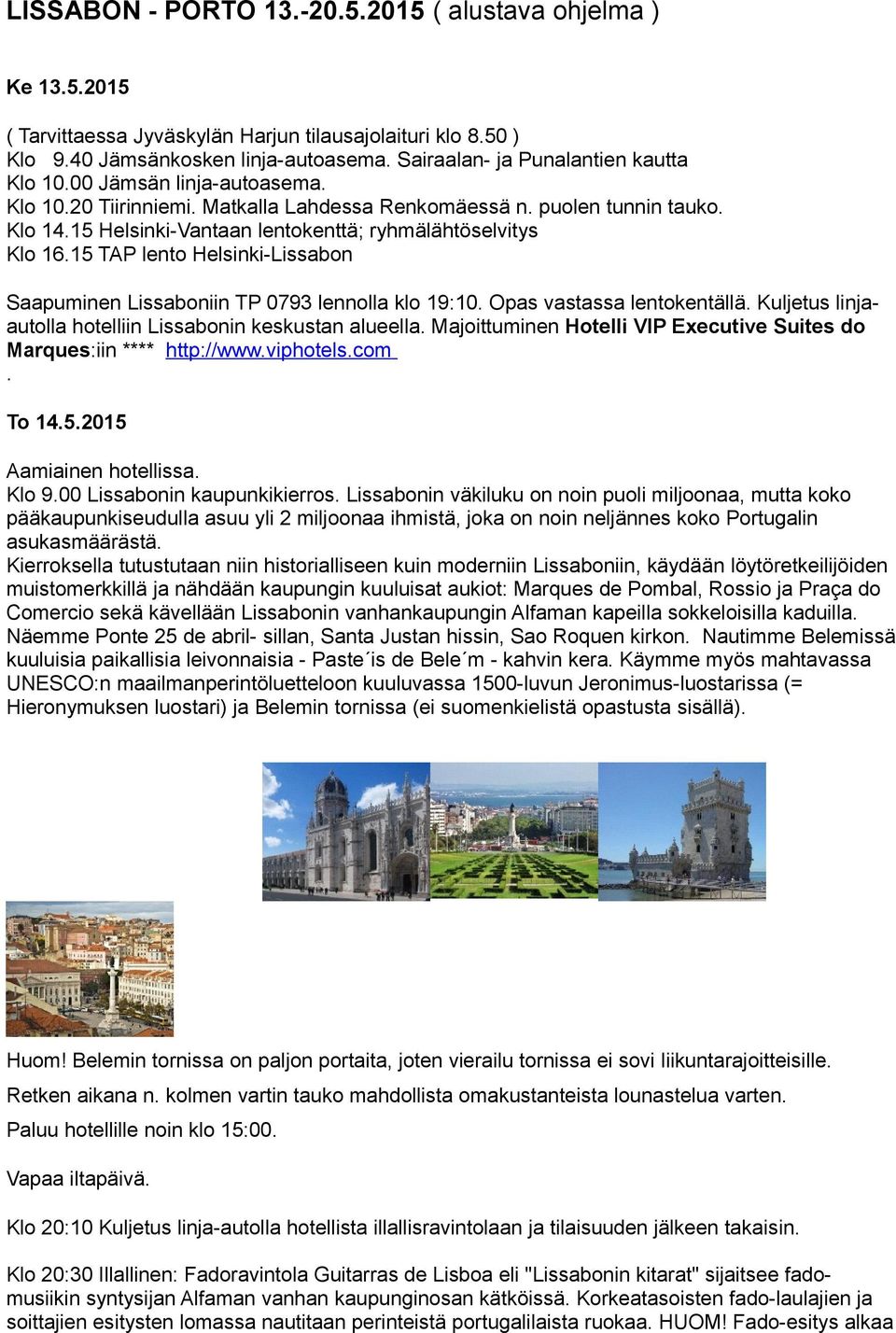 15 Helsinki-Vantaan lentokenttä; ryhmälähtöselvitys Klo 16.15 TAP lento Helsinki-Lissabon Saapuminen Lissaboniin TP 0793 lennolla klo 19:10. Opas vastassa lentokentällä.