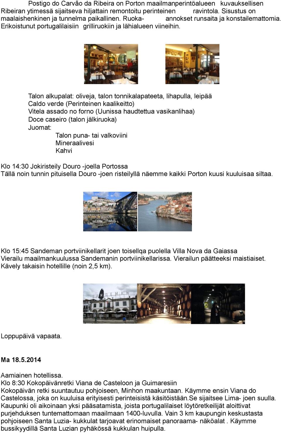 Talon alkupalat: oliveja, talon tonnikalapateeta, lihapulla, leipää Caldo verde (Perinteinen kaalikeitto) Vitela assado no forno (Uunissa haudtettua vasikanlihaa) Doce caseiro (talon jälkiruoka)