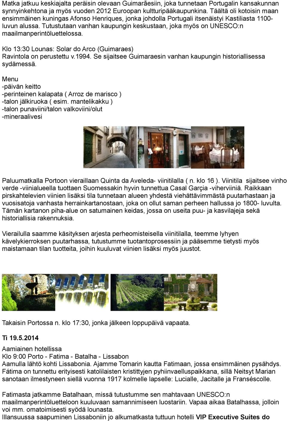 Tutustutaan vanhan kaupungin keskustaan, joka myös on UNESCO:n maailmanperintöluettelossa. Klo 13:30 Lounas: Solar do Arco (Guimaraes) Ravintola on perustettu v.1994.