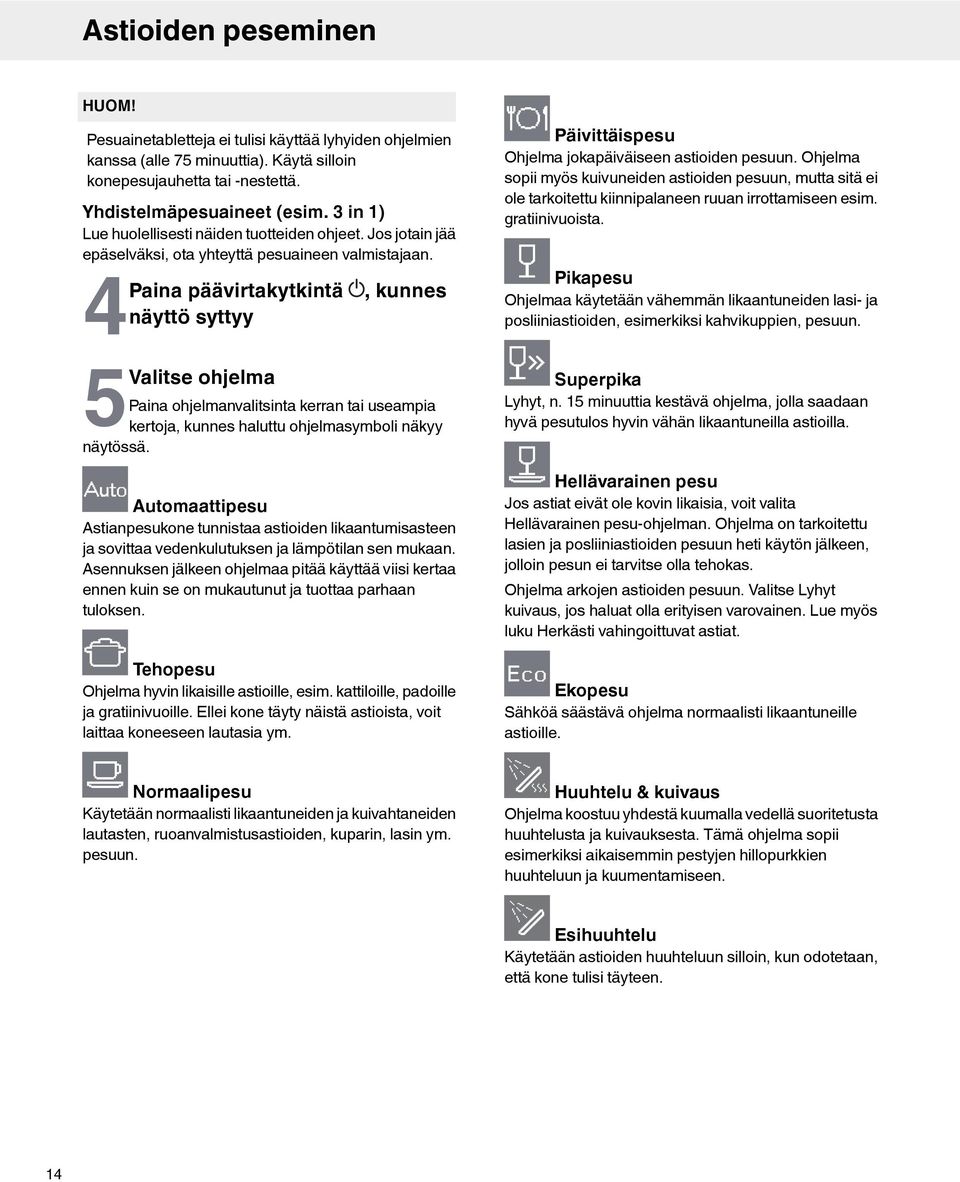 4Paina päävirtakytkintä näyttö syttyy 5Valitse ohjelma, kunnes Paina ohjelmanvalitsinta kerran tai useampia kertoja, kunnes haluttu ohjelmasymboli näkyy näytössä.