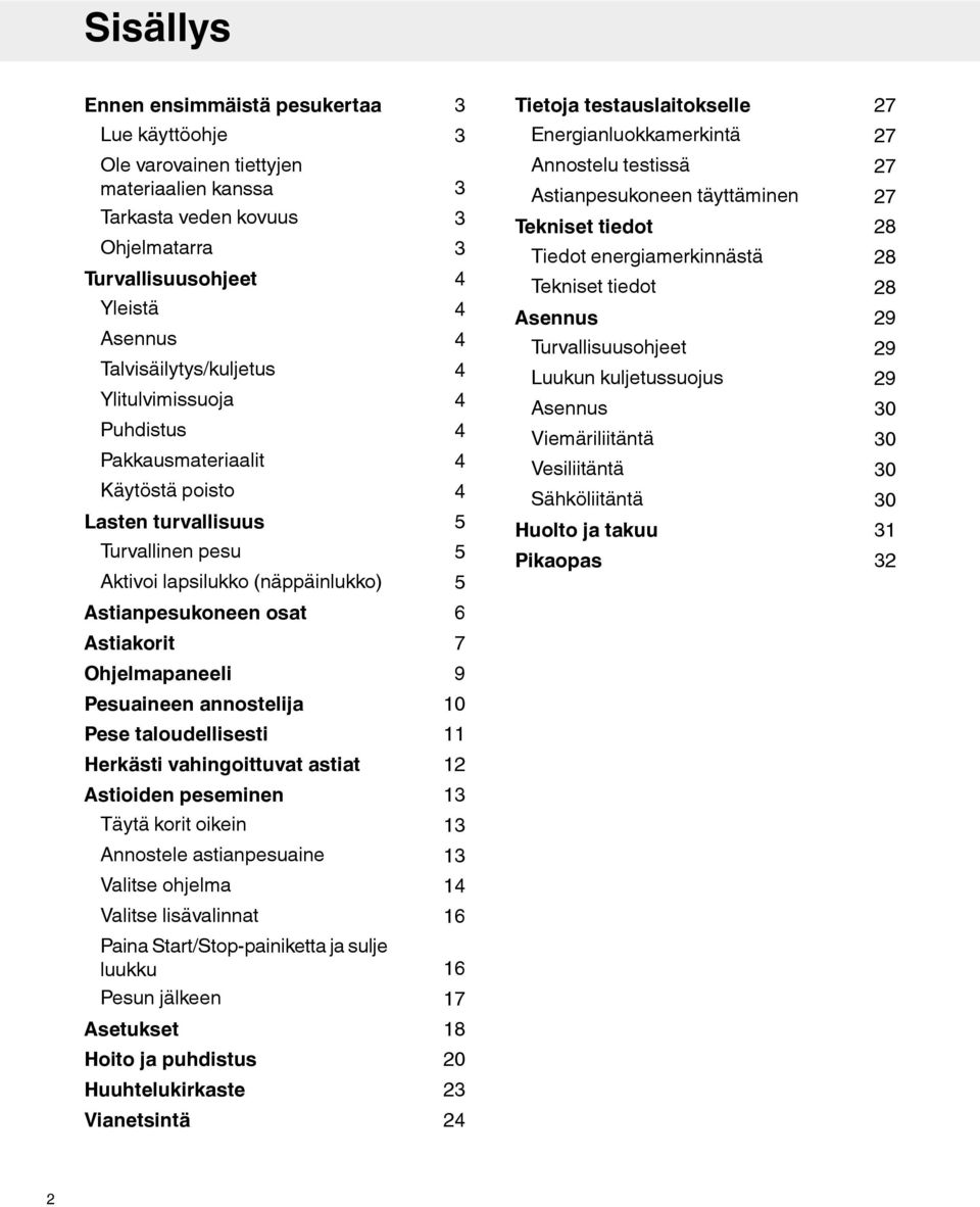 4 4 4 4 4 4 4 5 5 5 Annostelu testissä Astianpesukoneen täyttäminen Tekniset tiedot Tiedot energiamerkinnästä Tekniset tiedot Asennus Turvallisuusohjeet Luukun kuljetussuojus Asennus Viemäriliitäntä