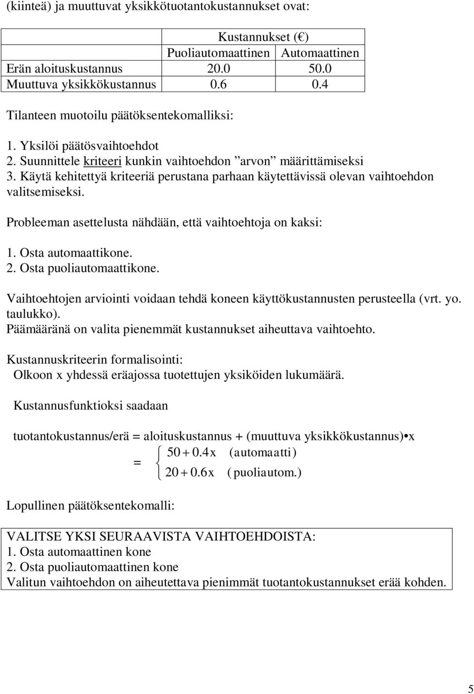 Kätä kehitettä kriteeriä perustana parhaan kätettävissä olevan vaihtoehdon valitsemiseksi. Probleeman asettelusta nähdään, että vaihtoehtoja on kaksi:. Osta automaattikone.. Osta puoliautomaattikone.