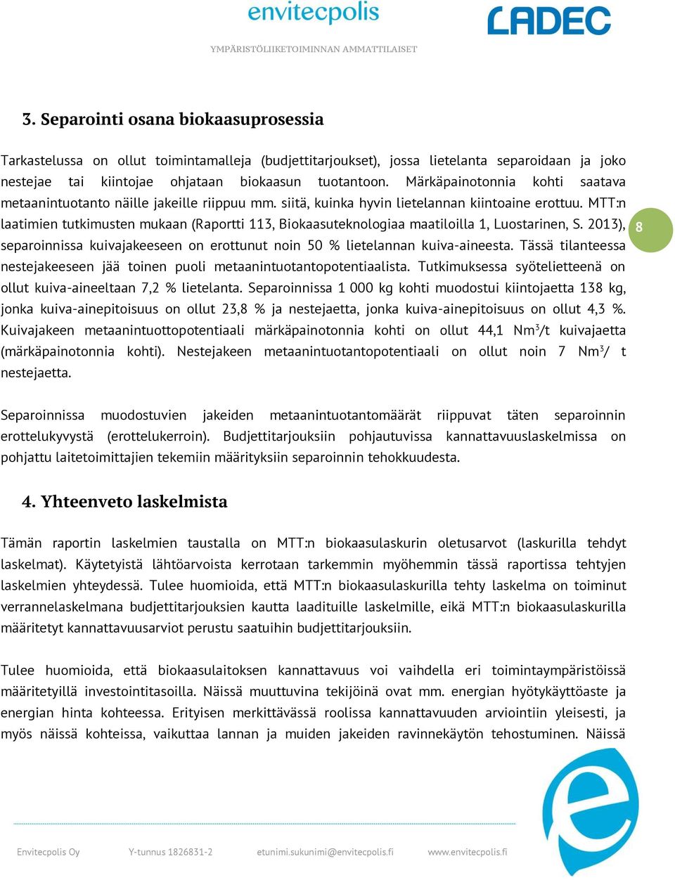 MTT:n laatimien tutkimusten mukaan (Raportti 113, Biokaasuteknologiaa maatiloilla 1, Luostarinen, S. 2013), separoinnissa kuivajakeeseen on erottunut noin 50 % lietelannan kuiva-aineesta.