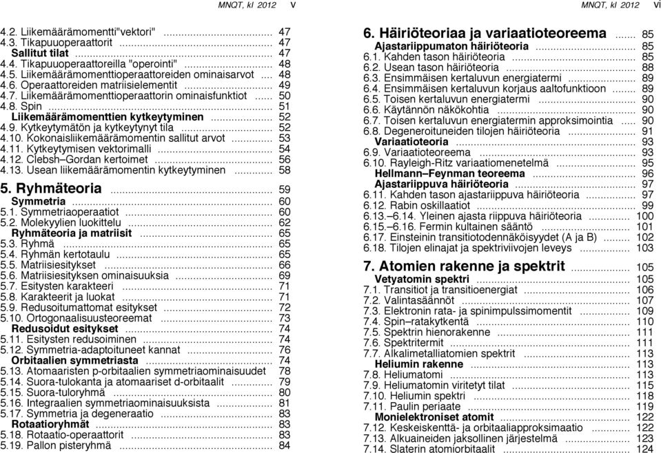 Kokonaisliimäärämomentin sallitut arvot... 53 4.11. Kytytymisen vektorimalli... 54 4.12. Clebsh Gordan rtoimet... 56 4.13. Usean liimäärämomentin kytytyminen... 58 5. Ryhmäteoria... 59 Symmetria.