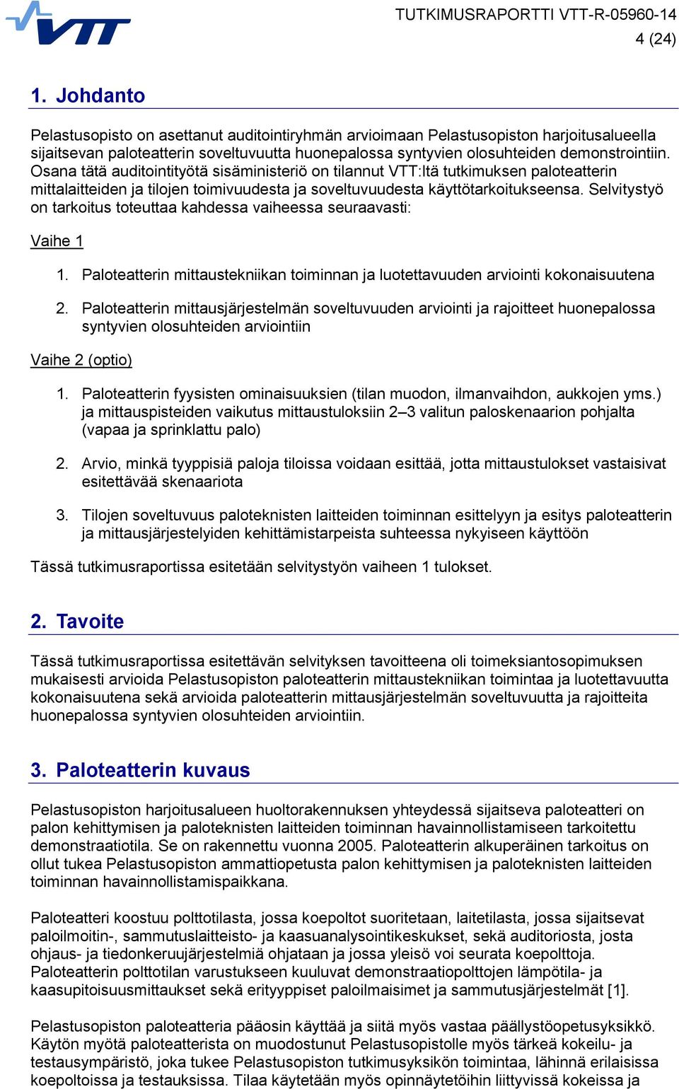 Osana tätä auditointityötä sisäministeriö on tilannut VTT:ltä tutkimuksen paloteatterin mittalaitteiden ja tilojen toimivuudesta ja soveltuvuudesta käyttötarkoitukseensa.