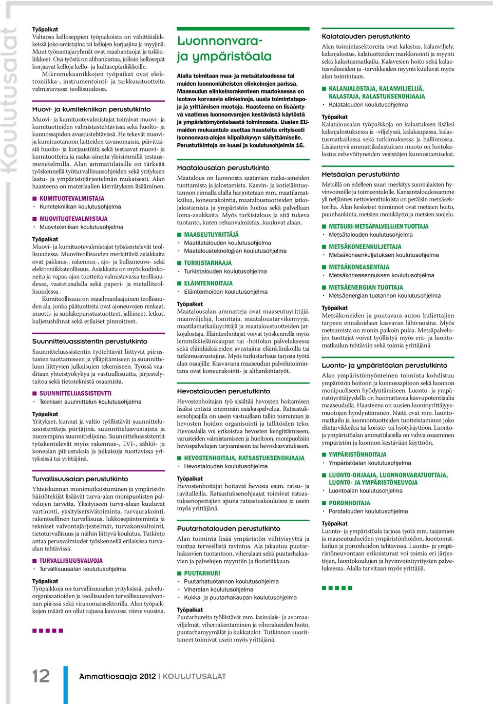 Mikromekaanikkojen työpaikat ovat elektroniikka-, instrumentointi- ja tarkkuustuotteita valmistavassa teollisuudessa.