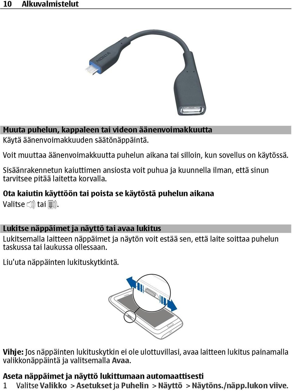 Lukitse näppäimet ja näyttö tai avaa lukitus Lukitsemalla laitteen näppäimet ja näytön voit estää sen, että laite soittaa puhelun taskussa tai laukussa ollessaan. Liu'uta näppäinten lukituskytkintä.