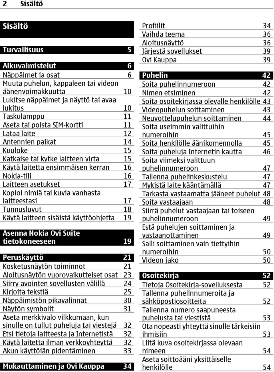 kuvia vanhasta laitteestasi 17 Tunnusluvut 18 Käytä laitteen sisäistä käyttöohjetta 19 Asenna Nokia Ovi Suite tietokoneeseen 19 Peruskäyttö 21 Kosketusnäytön toiminnot 21 Aloitusnäytön