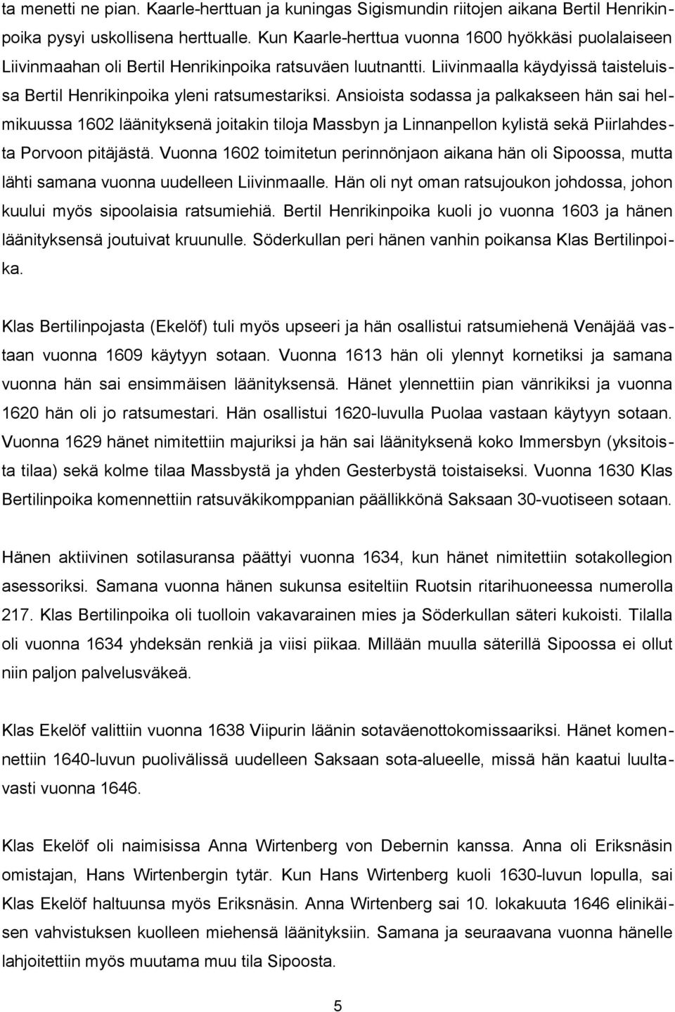 Ansioista sodassa ja palkakseen hän sai helmikuussa 1602 läänityksenä joitakin tiloja Massbyn ja Linnanpellon kylistä sekä Piirlahdesta Porvoon pitäjästä.