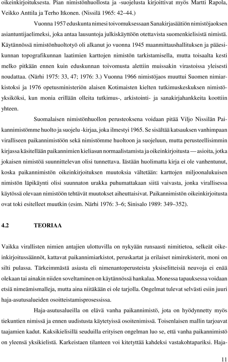 Käytännössä nimistönhuoltotyö oli alkanut jo vuonna 1945 maanmittaushallituksen ja pääesikunnan topografikunnan laatimien karttojen nimistön tarkistamisella, mutta toisaalta kesti melko pitkään ennen