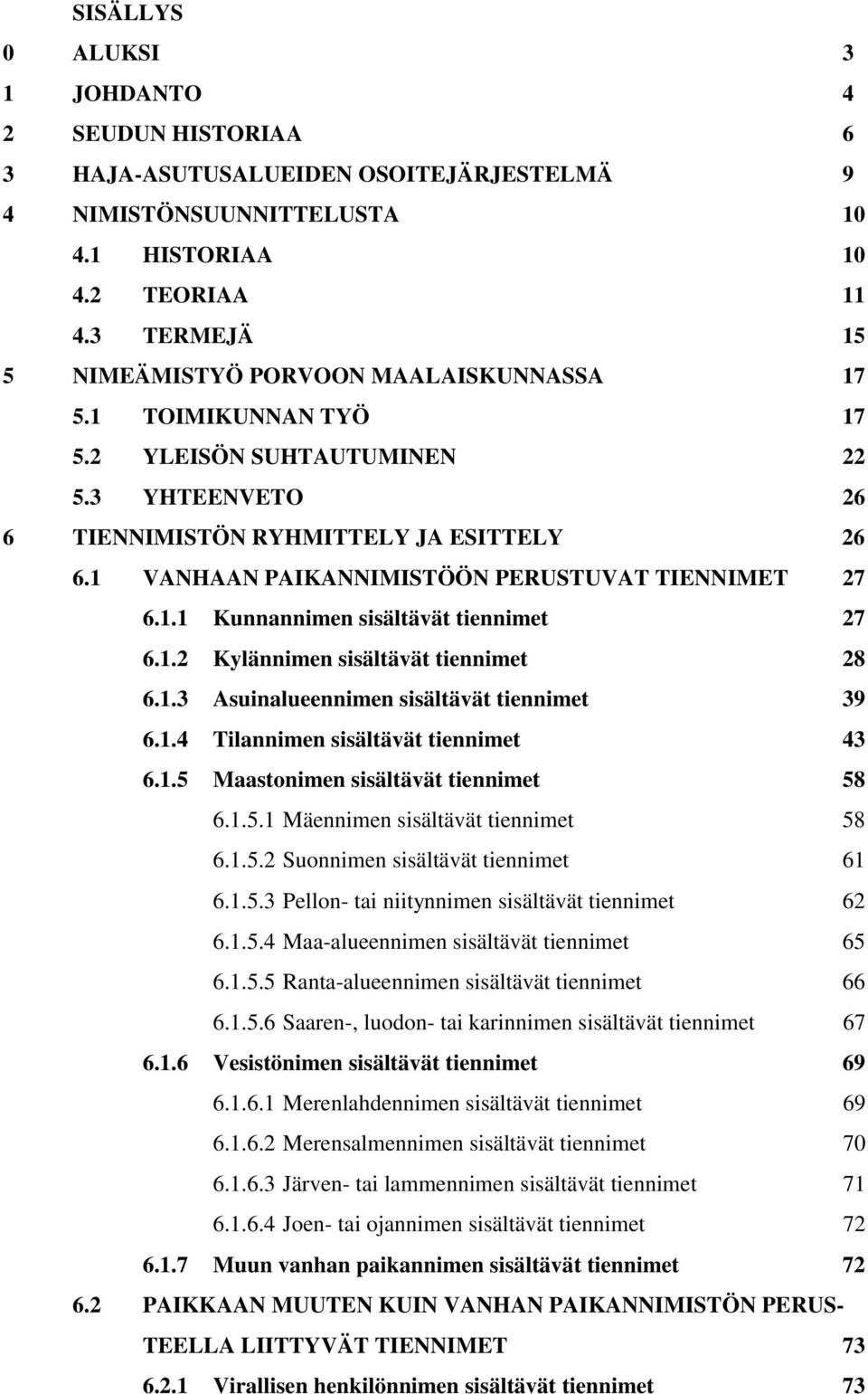 1 VANHAAN PAIKANNIMISTÖÖN PERUSTUVAT TIENNIMET 27 6.1.1 Kunnannimen sisältävät tiennimet 27 6.1.2 Kylännimen sisältävät tiennimet 28 6.1.3 Asuinalueennimen sisältävät tiennimet 39 6.1.4 Tilannimen sisältävät tiennimet 43 6.