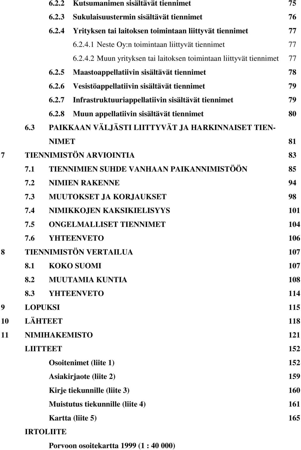 2.8 Muun appellatiivin sisältävät tiennimet 80 6.3 PAIKKAAN VÄLJÄSTI LIITTYVÄT JA HARKINNAISET TIEN- NIMET 81 7 TIENNIMISTÖN ARVIOINTIA 83 7.1 TIENNIMIEN SUHDE VANHAAN PAIKANNIMISTÖÖN 85 7.