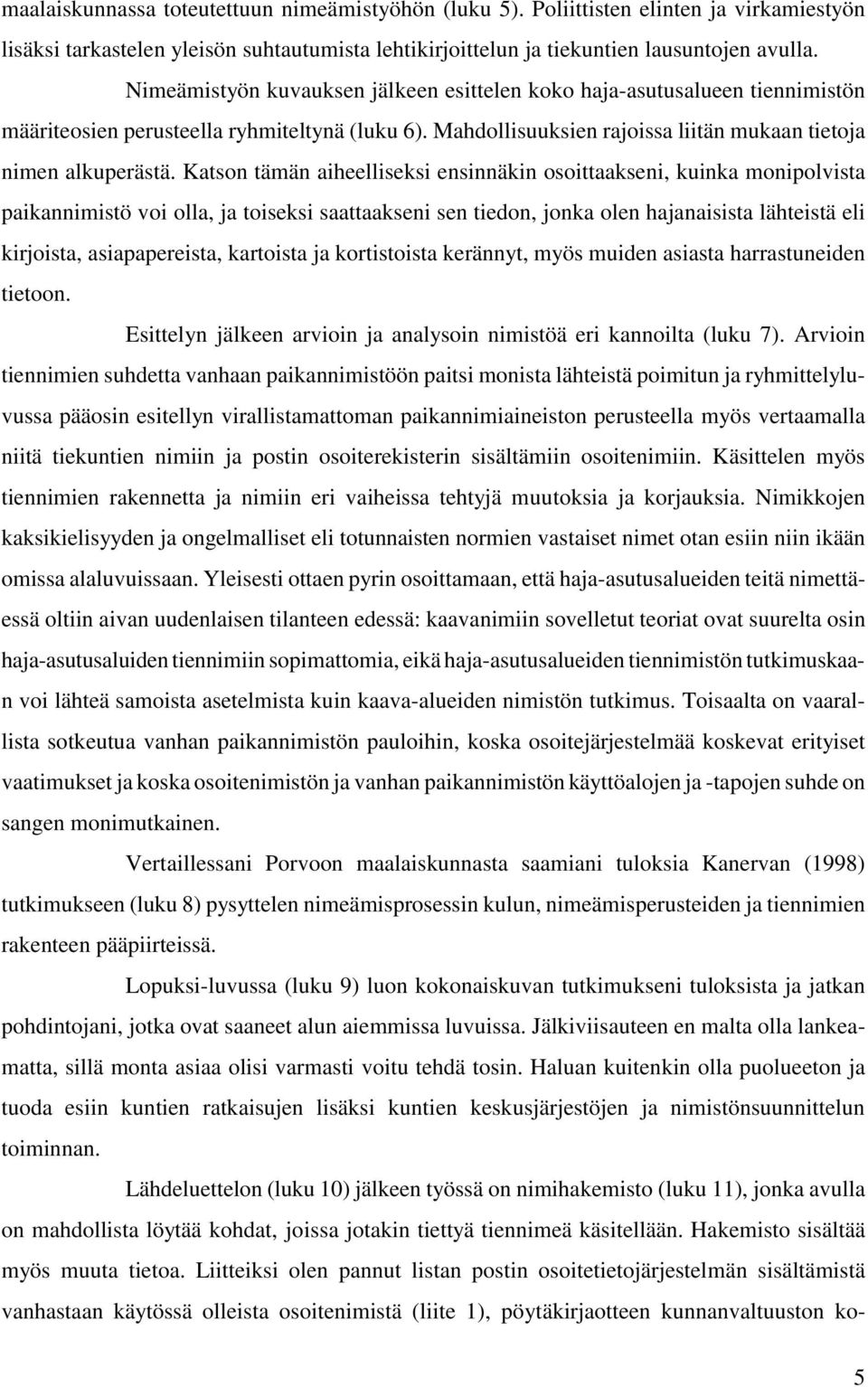 Katson tämän aiheelliseksi ensinnäkin osoittaakseni, kuinka monipolvista paikannimistö voi olla, ja toiseksi saattaakseni sen tiedon, jonka olen hajanaisista lähteistä eli kirjoista, asiapapereista,