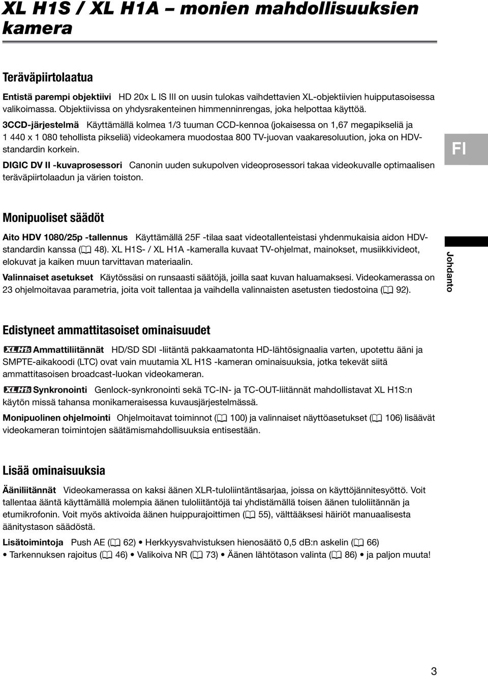 3CCD-järjestelmä Käyttämällä kolmea 1/3 tuuman CCD-kennoa (jokaisessa on 1,67 megapikseliä ja 1 440 x 1 080 tehollista pikseliä) videokamera muodostaa 800 TV-juovan vaakaresoluution, joka on