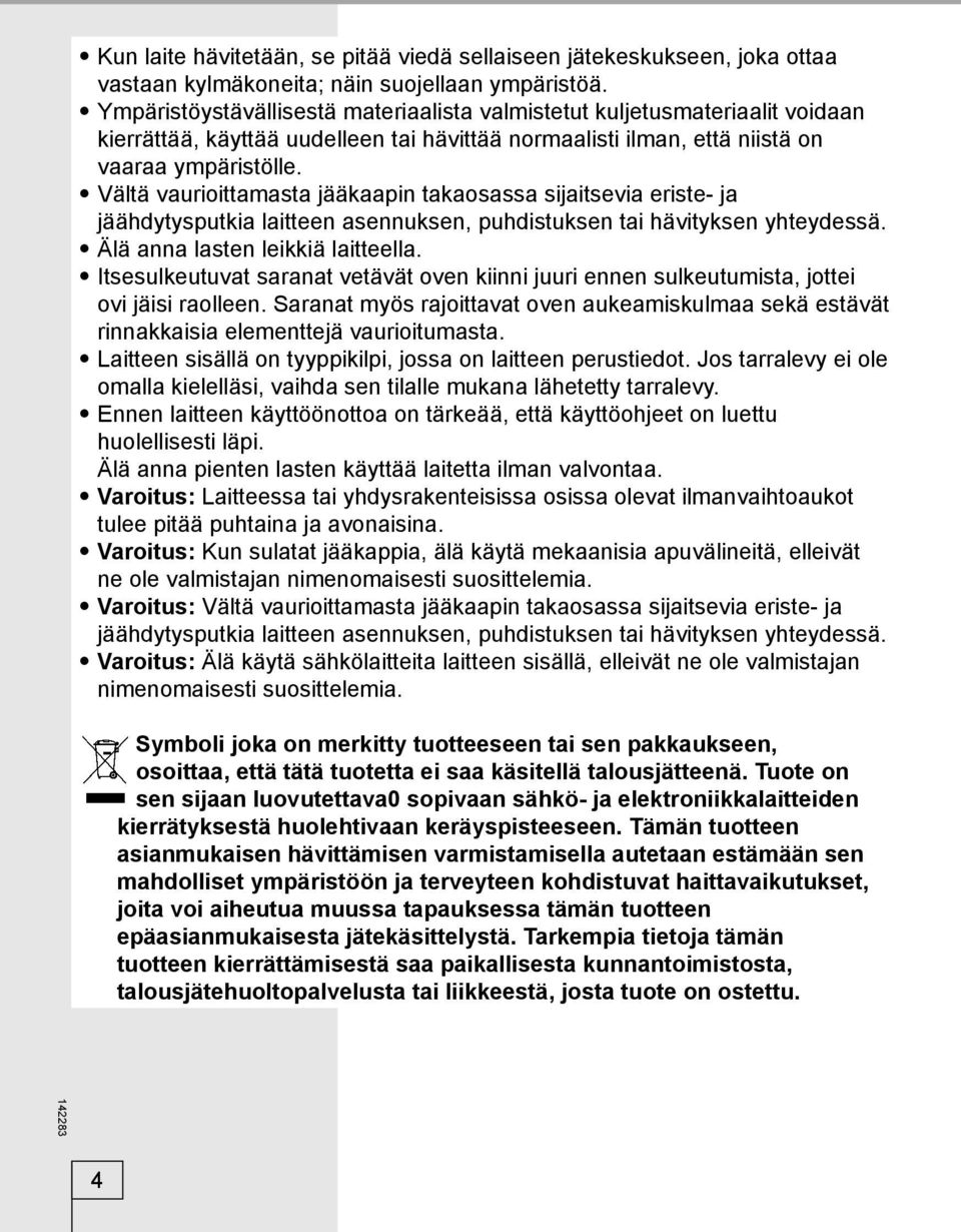 Vältä vaurioittamasta jääkaapin takaosassa sijaitsevia eriste- ja jäähdytysputkia laitteen asennuksen, puhdistuksen tai hävityksen yhteydessä. Älä anna lasten leikkiä laitteella.