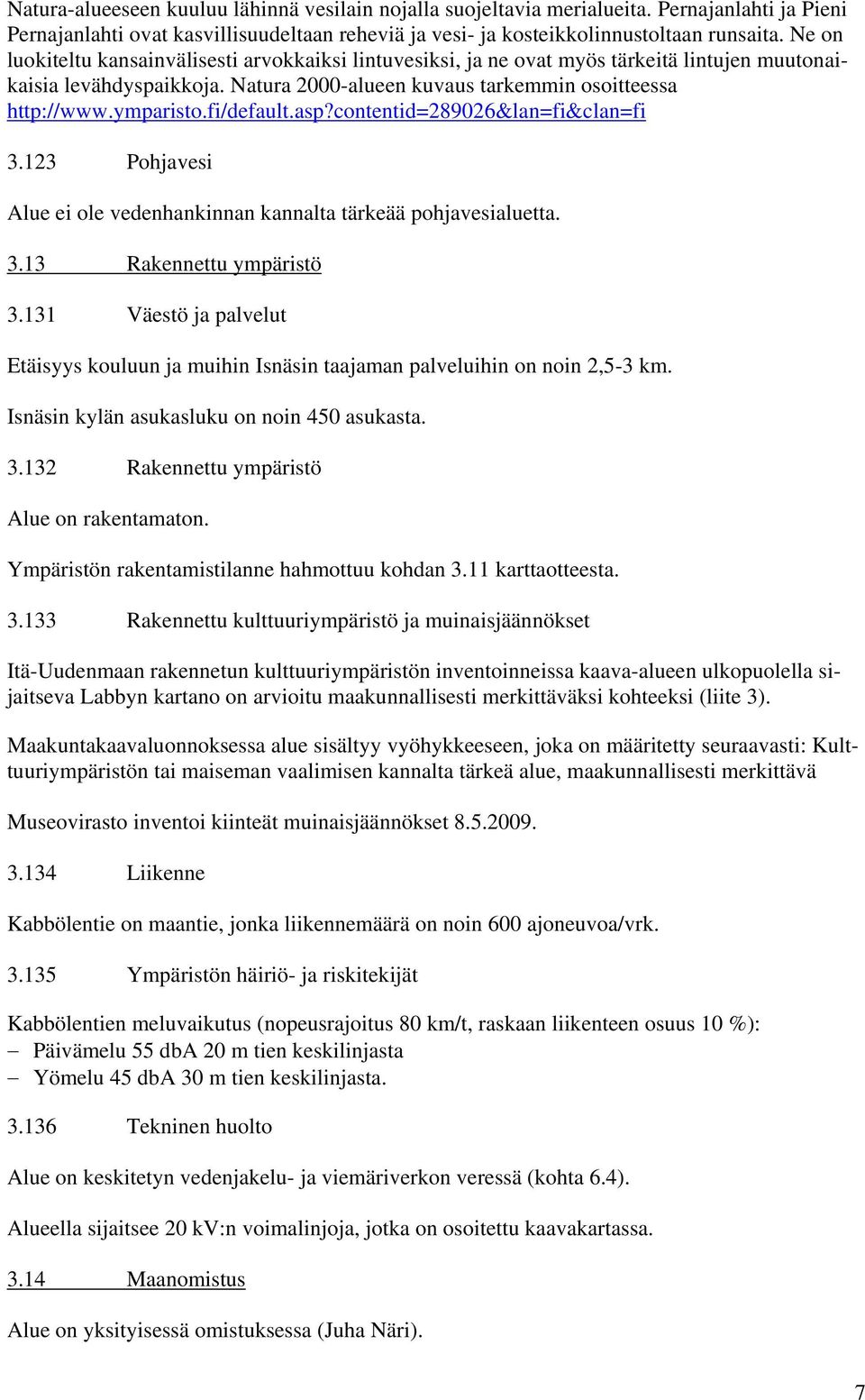 fi/default.asp?contentid=289026&lan=fi&clan=fi 3.123 Pohjavesi Alue ei ole vedenhankinnan kannalta tärkeää pohjavesialuetta. 3.13 Rakennettu ympäristö 3.