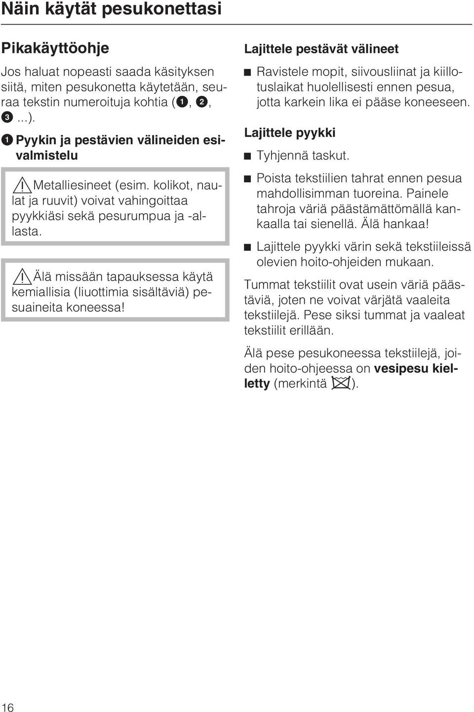 Älä missään tapauksessa käytä kemiallisia (liuottimia sisältäviä) pesuaineita koneessa!