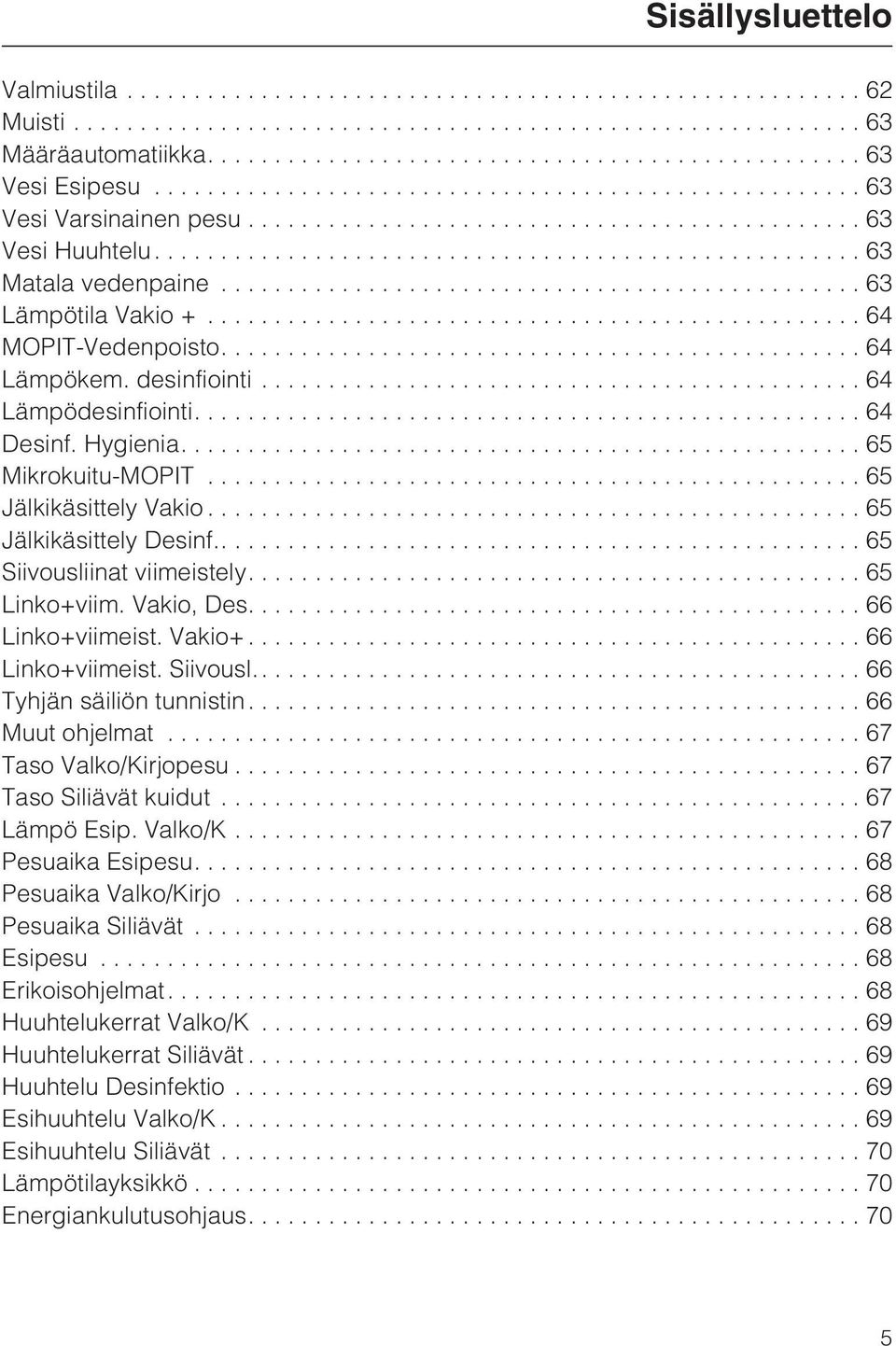 Vakio, Des.... 66 Linko+viimeist. Vakio+.... 66 Linko+viimeist. Siivousl..... 66 Tyhjän säiliön tunnistin....66 Muut ohjelmat...67 Taso Valko/Kirjopesu...67 Taso Siliävät kuidut...67 Lämpö Esip.
