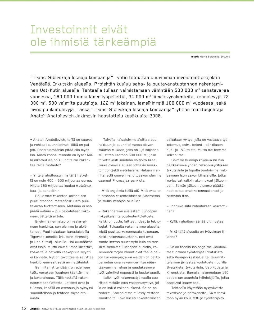 Tehtaalla tullaan valmistamaan vähintään 500 000 m 3 sahatavaraa vuodessa, 160 000 tonnia lämmityspellettiä, 94 000 m 2 liimalevyrakenteita, kennolevyjä 72 000 m 2, 500 valmiita puutaloja, 122 m 2