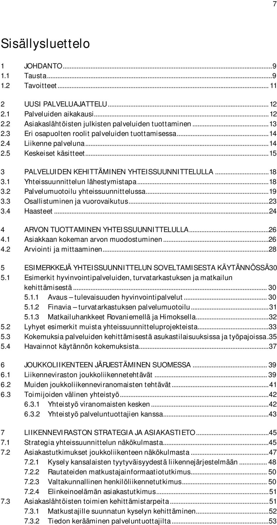 1 Yhteissuunnittelun lähestymistapa... 18 3.2 Palvelumuotoilu yhteissuunnittelussa... 19 3.3 Osallistuminen ja vuorovaikutus... 23 3.4 Haasteet... 24 4 ARVON TUOTTAMINEN YHTEISSUUNNITTELULLA...26 4.