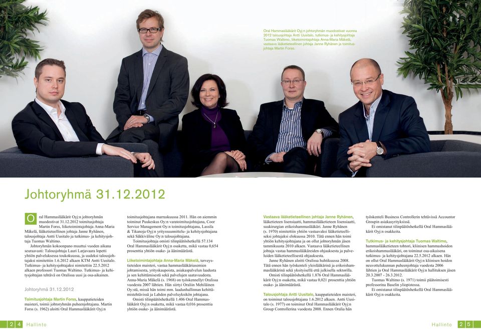2012 O ral Hammaslääkärit Oyj:n johtoryhmän muodostivat 31.12.2012 toimitusjohtaja Martin Forss, liiketoimintajohtaja Anna-Maria Mäkelä, lääketieteellinen johtaja Janne Ryhänen, talousjohtaja Antti Uusitalo ja tutkimus- ja kehitysjohtaja Tuomas Waltimo.