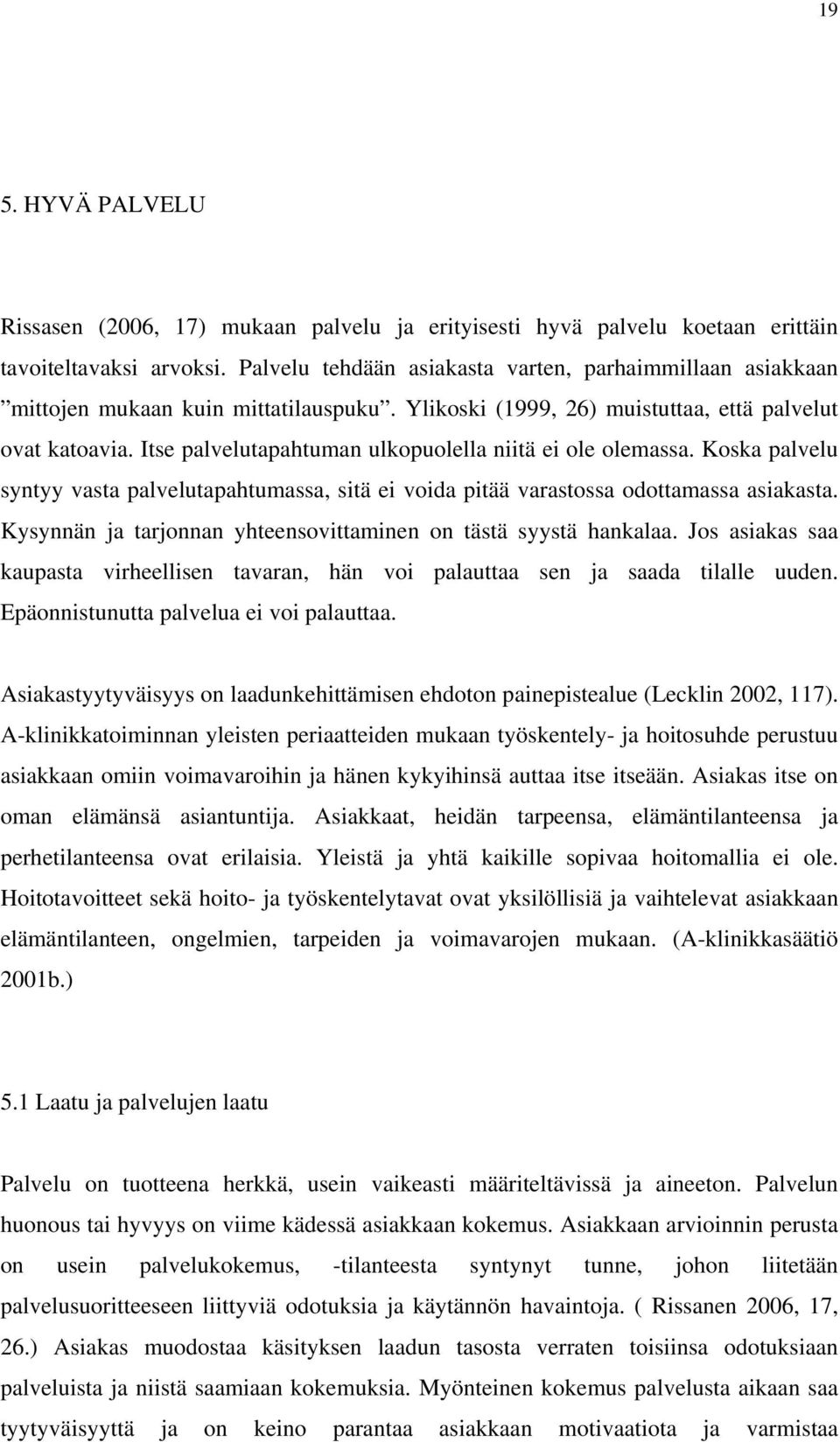 Itse palvelutapahtuman ulkopuolella niitä ei ole olemassa. Koska palvelu syntyy vasta palvelutapahtumassa, sitä ei voida pitää varastossa odottamassa asiakasta.